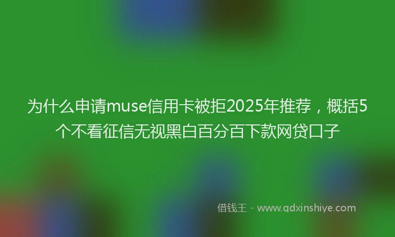为什么申请muse信用卡被拒2025年推荐，概括5个不看征信无视黑白百分百下款网贷口子