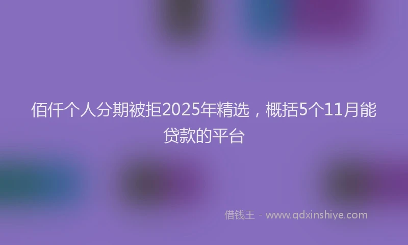 佰仟个人分期被拒2025年精选，概括5个11月能贷款的平台