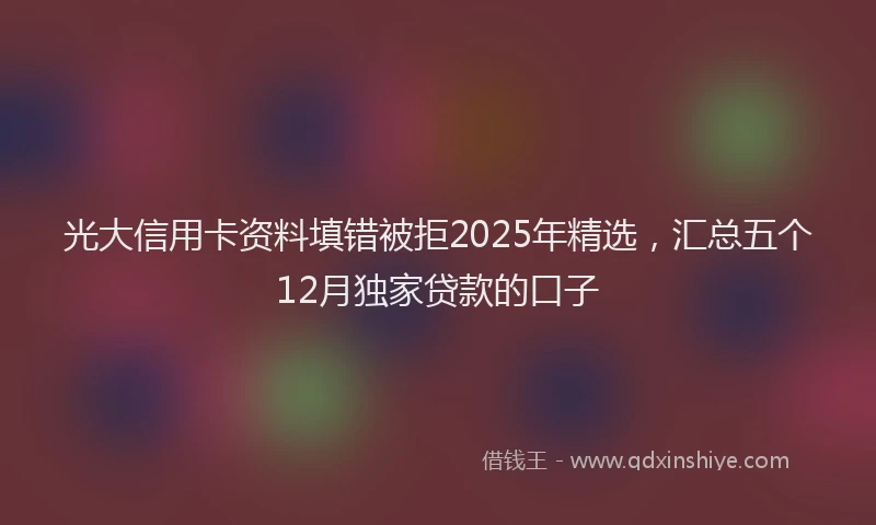 光大信用卡资料填错被拒2025年精选，汇总五个12月独家贷款的口子