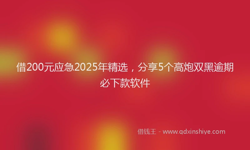 借200元应急2025年精选，分享5个高炮双黑逾期必下款软件