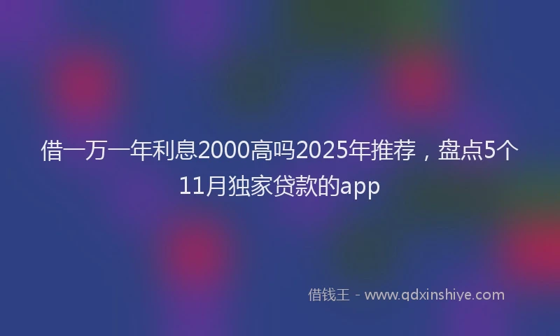 借一万一年利息2000高吗2025年推荐，盘点5个11月独家贷款的app