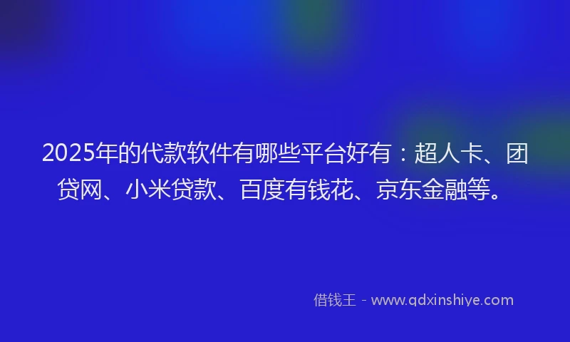 2025年的代款软件有哪些平台好有：超人卡、团贷网、小米贷款、百度有钱花、京东金融等。