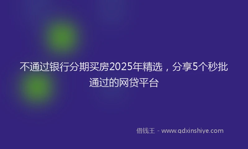 不通过银行分期买房2025年精选，分享5个秒批通过的网贷平台