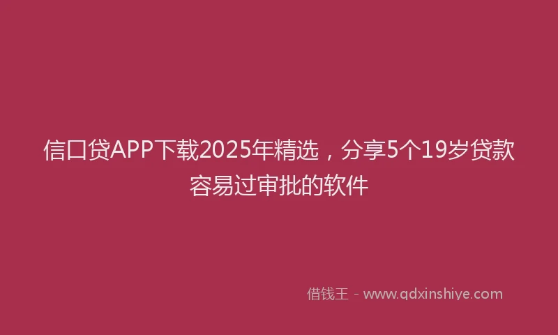 信口贷APP下载2025年精选，分享5个19岁贷款容易过审批的软件