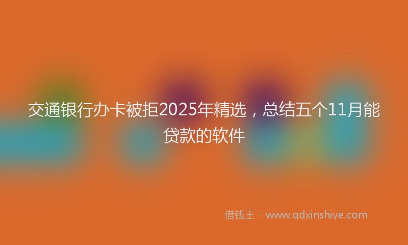 交通银行办卡被拒2025年精选，总结五个11月能贷款的软件