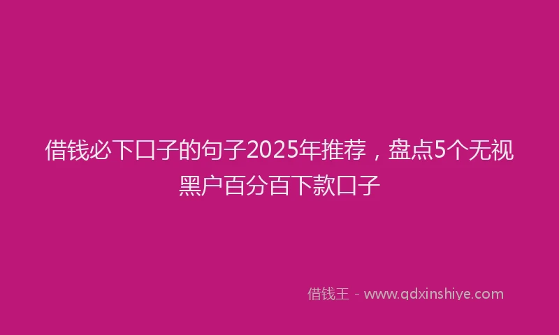 借钱必下口子的句子2025年推荐，盘点5个无视黑户百分百下款口子
