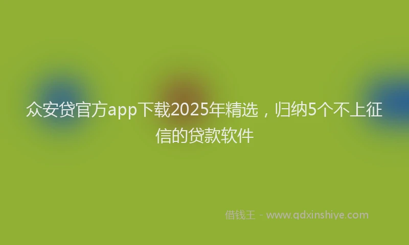 众安贷官方app下载2025年精选，归纳5个不上征信的贷款软件