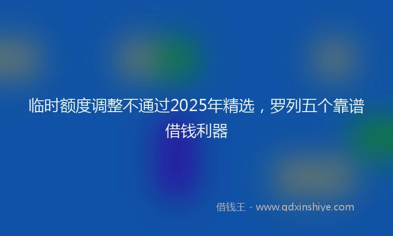 临时额度调整不通过2025年精选，罗列五个靠谱借钱利器