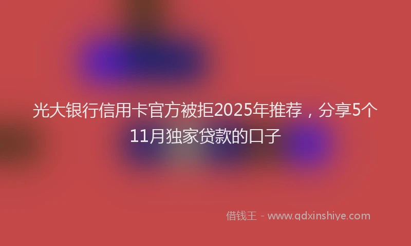 光大银行信用卡官方被拒2025年推荐，分享5个11月独家贷款的口子