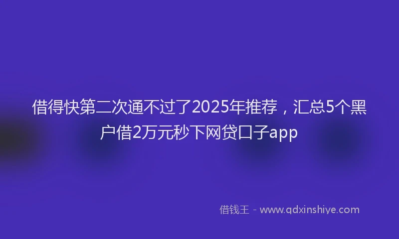 借得快第二次通不过了2025年推荐，汇总5个黑户借2万元秒下网贷口子app