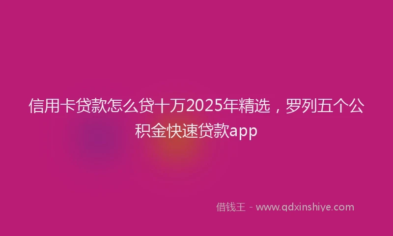 信用卡贷款怎么贷十万2025年精选，罗列五个公积金快速贷款app