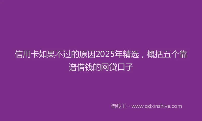 信用卡如果不过的原因2025年精选，概括五个靠谱借钱的网贷口子
