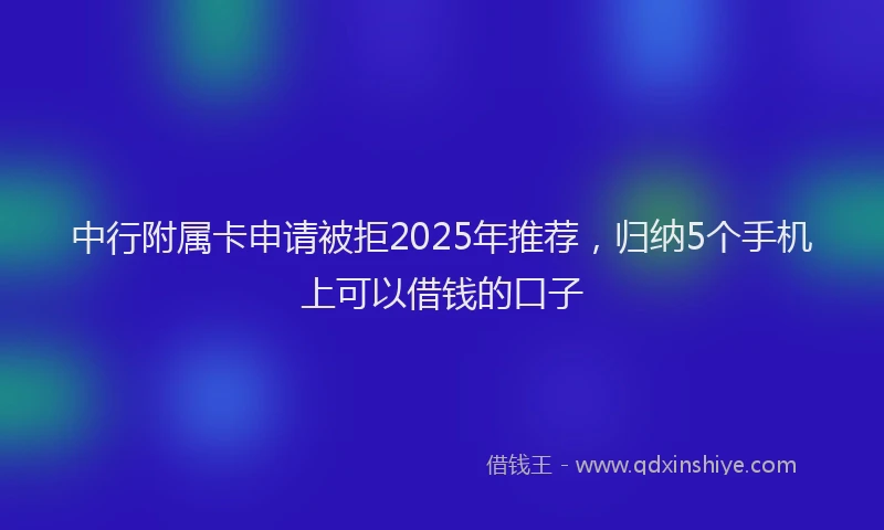 中行附属卡申请被拒2025年推荐，归纳5个手机上可以借钱的口子