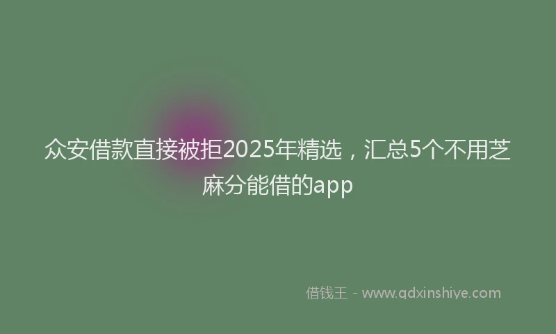 众安借款直接被拒2025年精选，汇总5个不用芝麻分能借的app