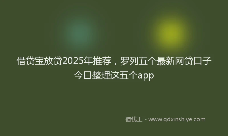 借贷宝放贷2025年推荐，罗列五个最新网贷口子今日整理这五个app