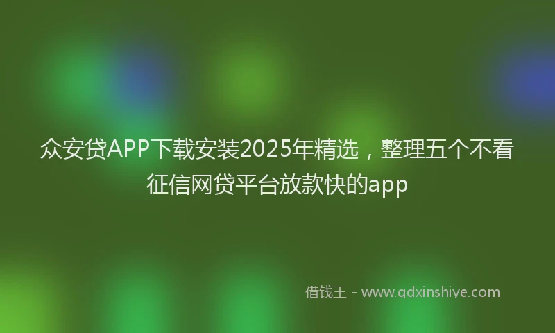 众安贷APP下载安装2025年精选，整理五个不看征信网贷平台放款快的app