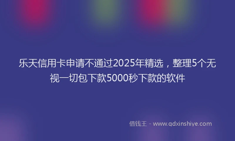 乐天信用卡申请不通过2025年精选，整理5个无视一切包下款5000秒下款的软件