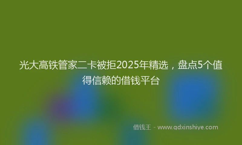 光大高铁管家二卡被拒2025年精选，盘点5个值得信赖的借钱平台