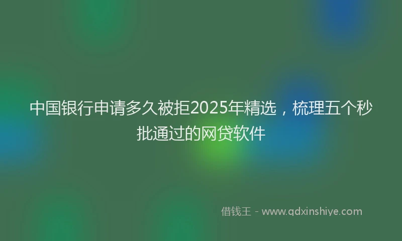 中国银行申请多久被拒2025年精选，梳理五个秒批通过的网贷软件