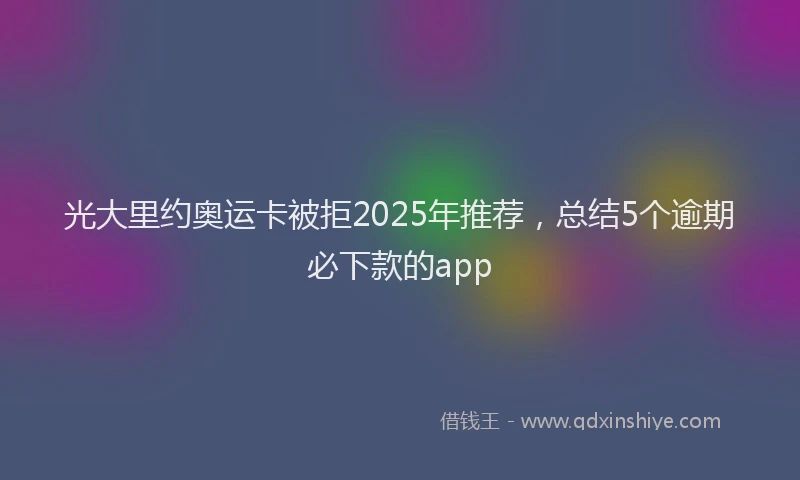 光大里约奥运卡被拒2025年推荐，总结5个逾期必下款的app