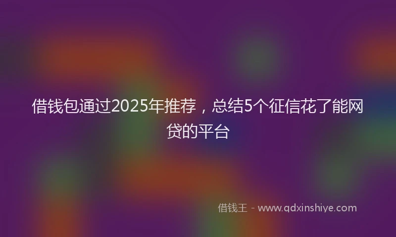借钱包通过2025年推荐，总结5个征信花了能网贷的平台