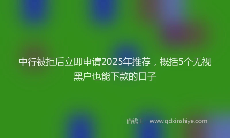 中行被拒后立即申请2025年推荐，概括5个无视黑户也能下款的口子