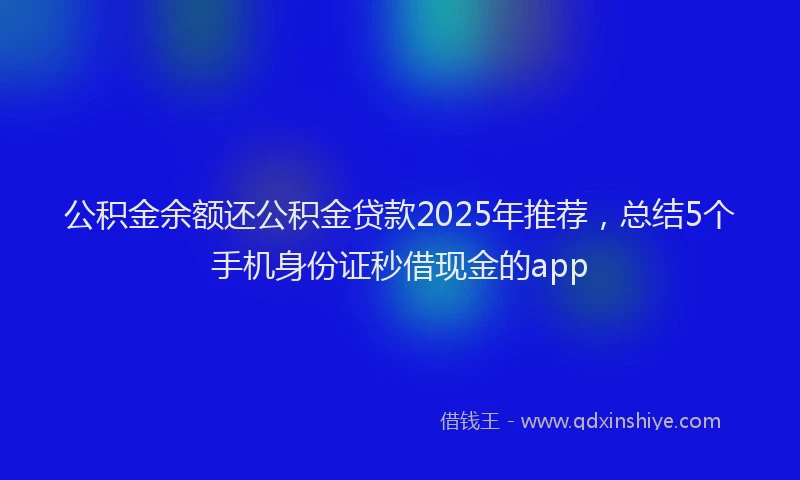 公积金余额还公积金贷款2025年推荐，总结5个手机身份证秒借现金的app