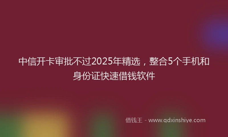 中信开卡审批不过2025年精选，整合5个手机和身份证快速借钱软件