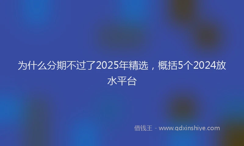为什么分期不过了2025年精选，概括5个2024放水平台