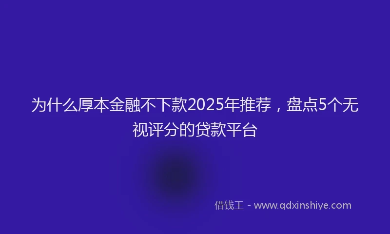 为什么厚本金融不下款2025年推荐，盘点5个无视评分的贷款平台