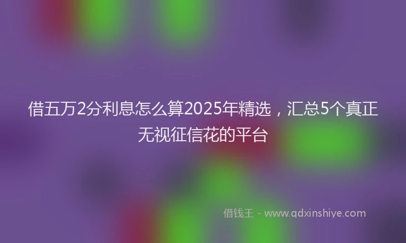 借五万2分利息怎么算2025年精选，汇总5个真正无视征信花的平台