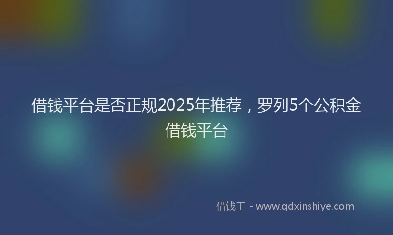借钱平台是否正规2025年推荐，罗列5个公积金借钱平台