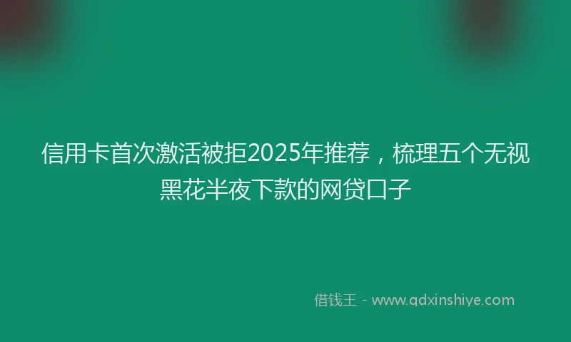 信用卡首次激活被拒2025年推荐，梳理五个无视黑花半夜下款的网贷口子