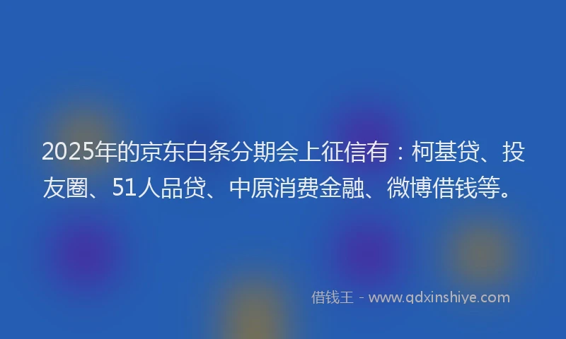 2025年的京东白条分期会上征信有：柯基贷、投友圈、51人品贷、中原消费金融、微博借钱等。