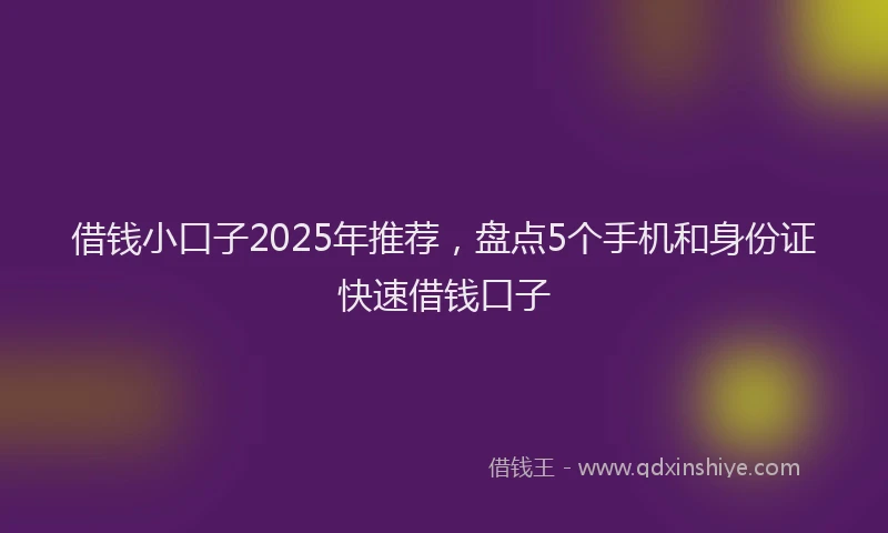 借钱小口子2025年推荐，盘点5个手机和身份证快速借钱口子
