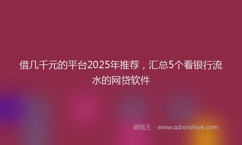 借几千元的平台2025年推荐，汇总5个看银行流水的网贷软件