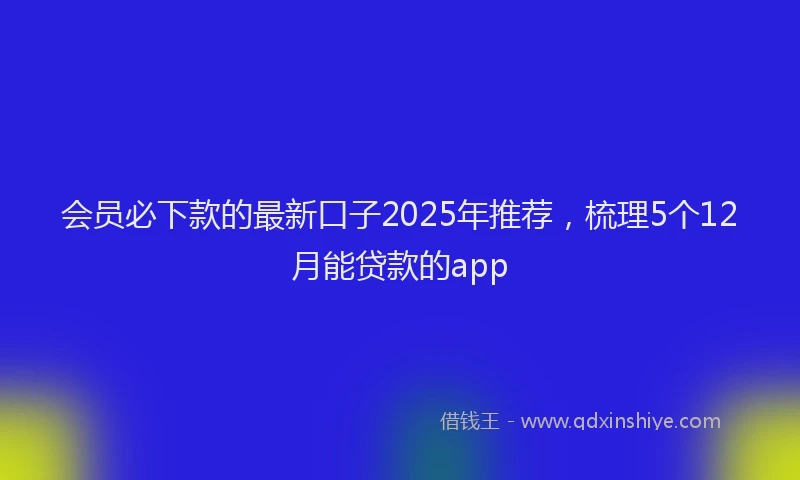 会员必下款的最新口子2025年推荐，梳理5个12月能贷款的app