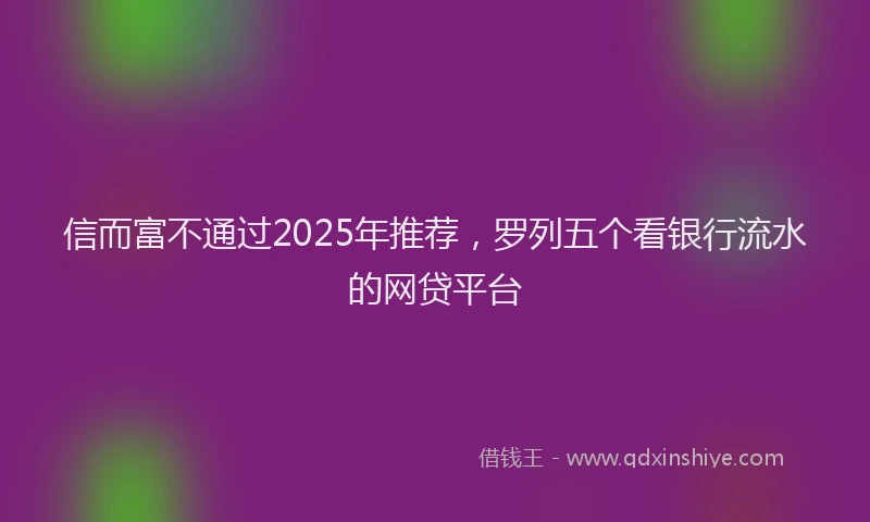 信而富不通过2025年推荐，罗列五个看银行流水的网贷平台