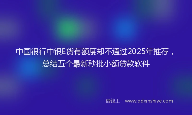 中国很行中银E货有额度却不通过2025年推荐，总结五个最新秒批小额贷款软件