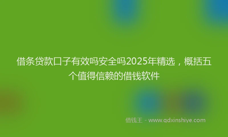 借条贷款口子有效吗安全吗2025年精选，概括五个值得信赖的借钱软件