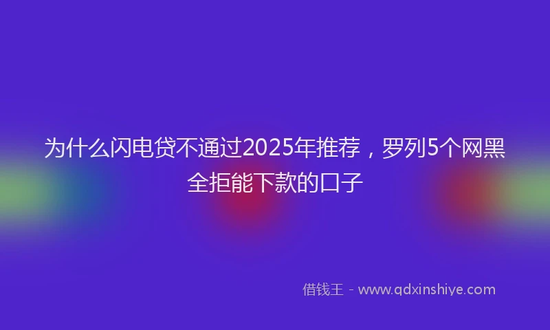 为什么闪电贷不通过2025年推荐，罗列5个网黑全拒能下款的口子