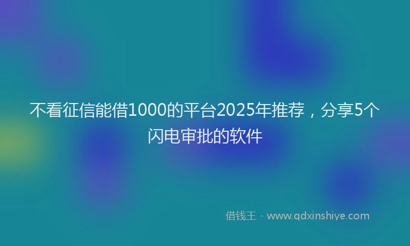 不看征信能借1000的平台2025年推荐，分享5个闪电审批的软件