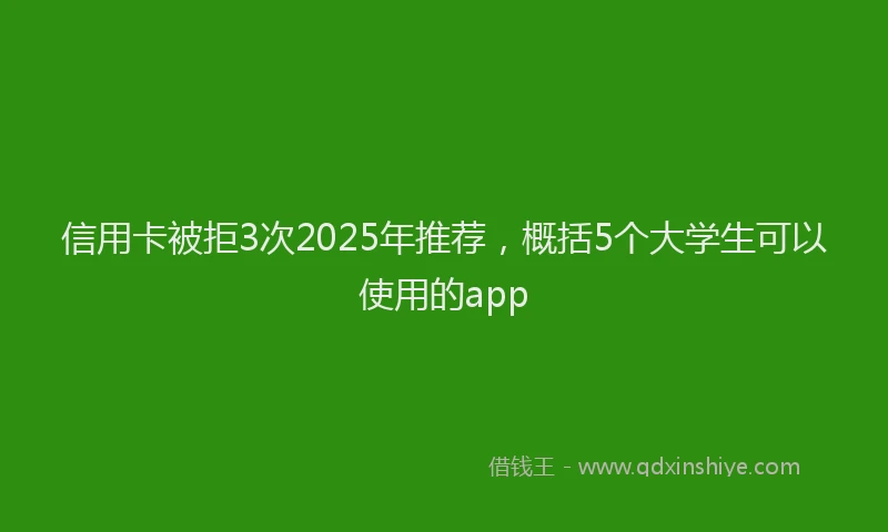 信用卡被拒3次2025年推荐，概括5个大学生可以使用的app
