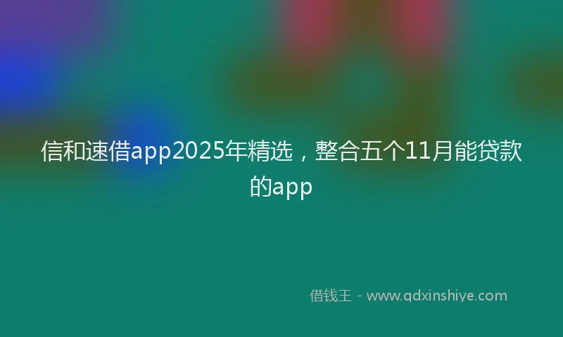 信和速借app2025年精选，整合五个11月能贷款的app