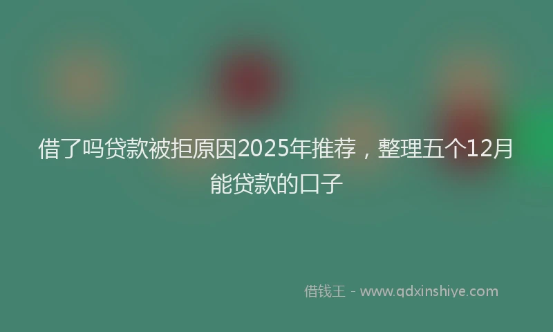 借了吗贷款被拒原因2025年推荐，整理五个12月能贷款的口子