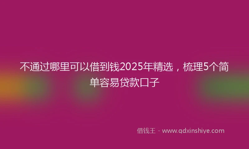 不通过哪里可以借到钱2025年精选，梳理5个简单容易贷款口子