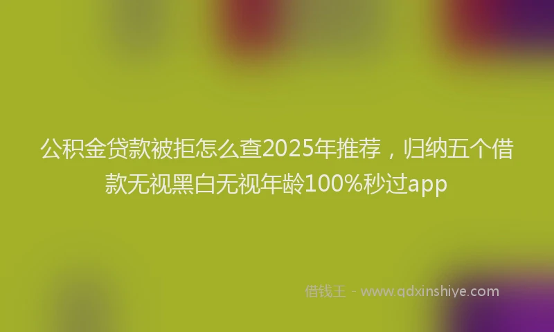 公积金贷款被拒怎么查2025年推荐，归纳五个借款无视黑白无视年龄100%秒过app