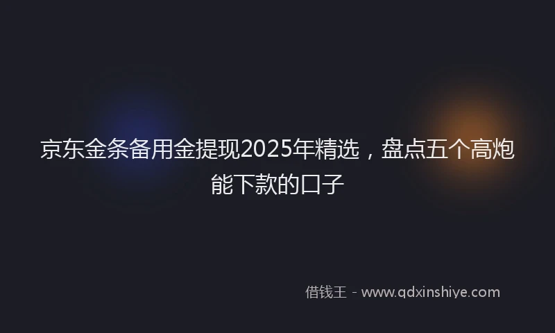 京东金条备用金提现2025年精选，盘点五个高炮能下款的口子