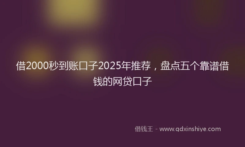 借2000秒到账口子2025年推荐，盘点五个靠谱借钱的网贷口子