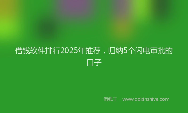 借钱软件排行2025年推荐，归纳5个闪电审批的口子